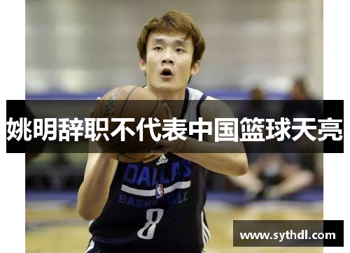 姚明辞职不代表中国篮球天亮 姚明辞职不代表中国篮球天亮