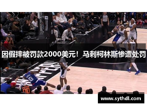 因假摔被罚款2000美元!马刺柯林斯惨遭处罚 因假摔被罚款2000美元!马刺柯林斯惨遭处罚