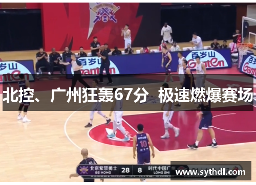 北控、广州狂轰67分  极速燃爆赛场 北控、广州狂轰67分  极速燃爆赛场