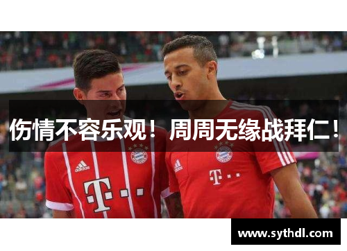伤情不容乐观！周周无缘战拜仁！