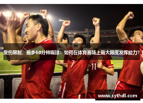 受伤限制，最多60分钟踢球：如何在体育赛场上最大限度发挥能力？